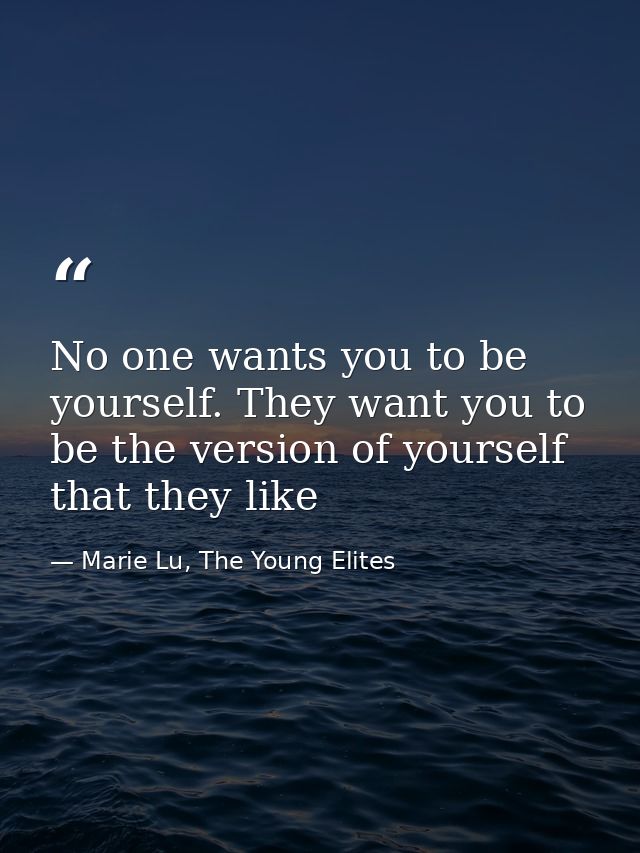 No one wants you to be yourself. They want you to be the version of yourself that they like — Marie Lu, The Young Elites