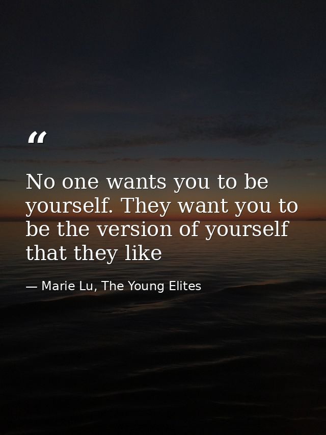 No one wants you to be yourself. They want you to be the version of yourself that they like — Marie Lu, The Young Elites