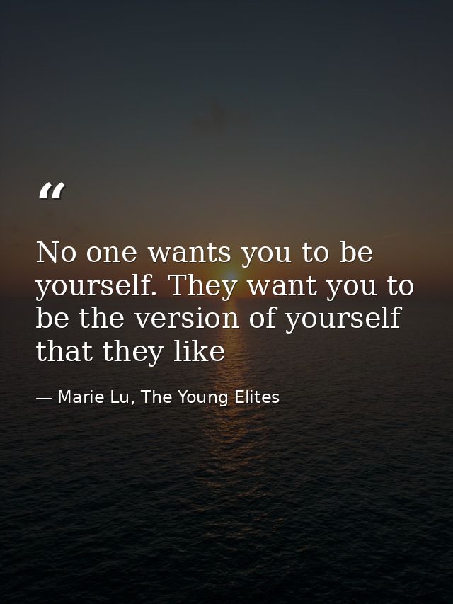 No one wants you to be yourself. They want you to be the version of yourself that they like — Marie Lu, The Young Elites