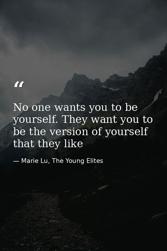No one wants you to be yourself. They want you to be the version of yourself that they like — Marie Lu, The Young Elites