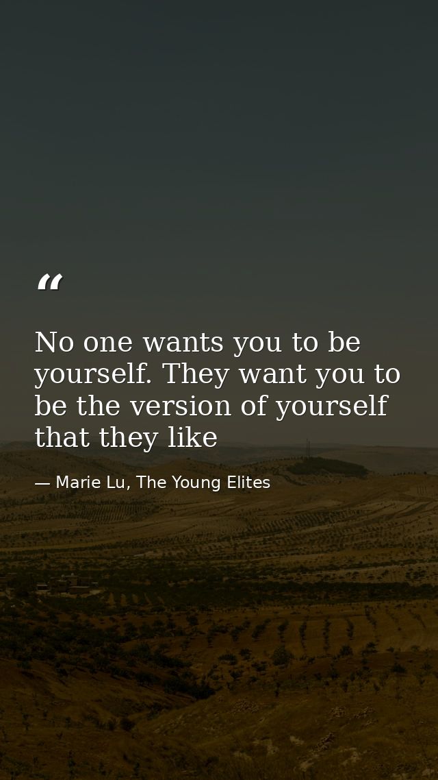 No one wants you to be yourself. They want you to be the version of yourself that they like — Marie Lu, The Young Elites
