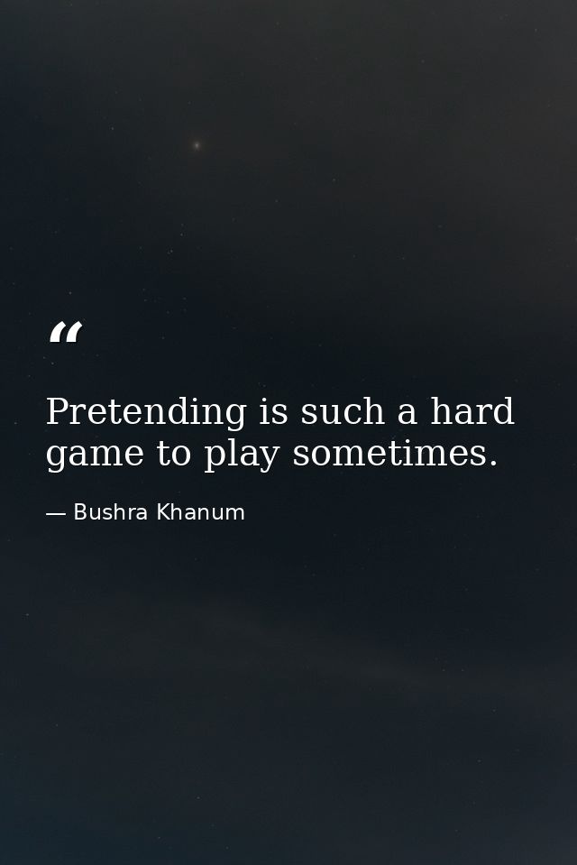 Pretending is such a hard game to play sometimes. — Bushra Khanum