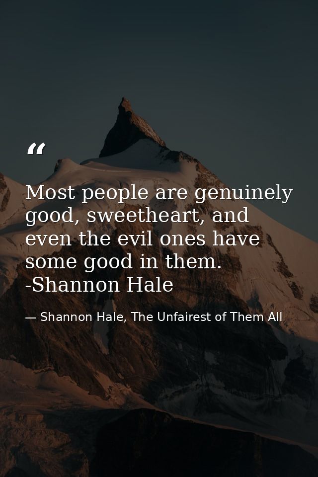 Most people are genuinely good, sweetheart, and even the evil ones have some good in them. -Shannon Hale — Shannon Hale, The Unfairest of Them All