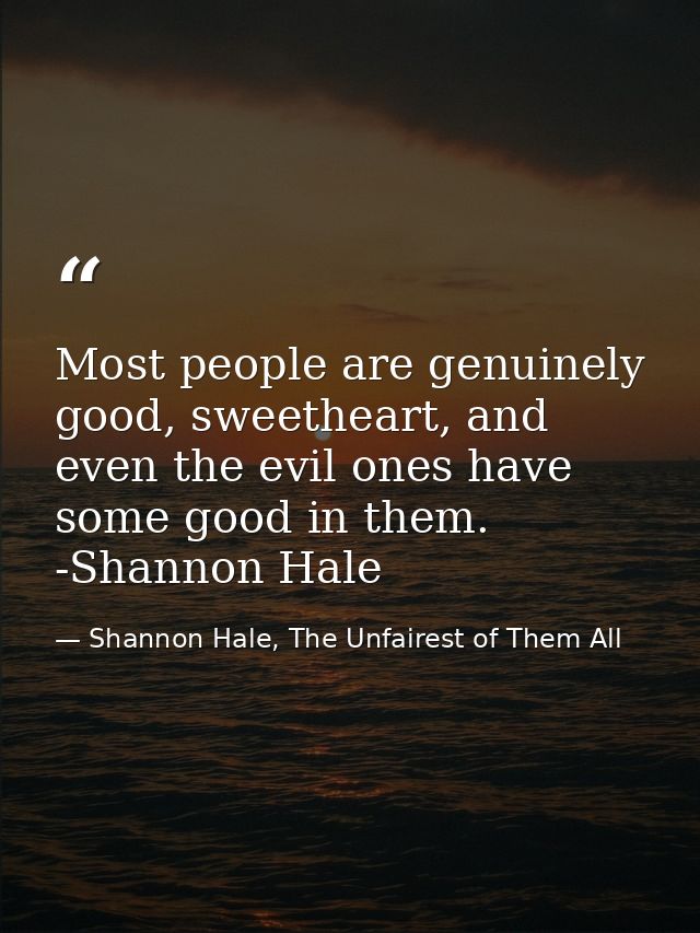 Most people are genuinely good, sweetheart, and even the evil ones have some good in them. -Shannon Hale — Shannon Hale, The Unfairest of Them All