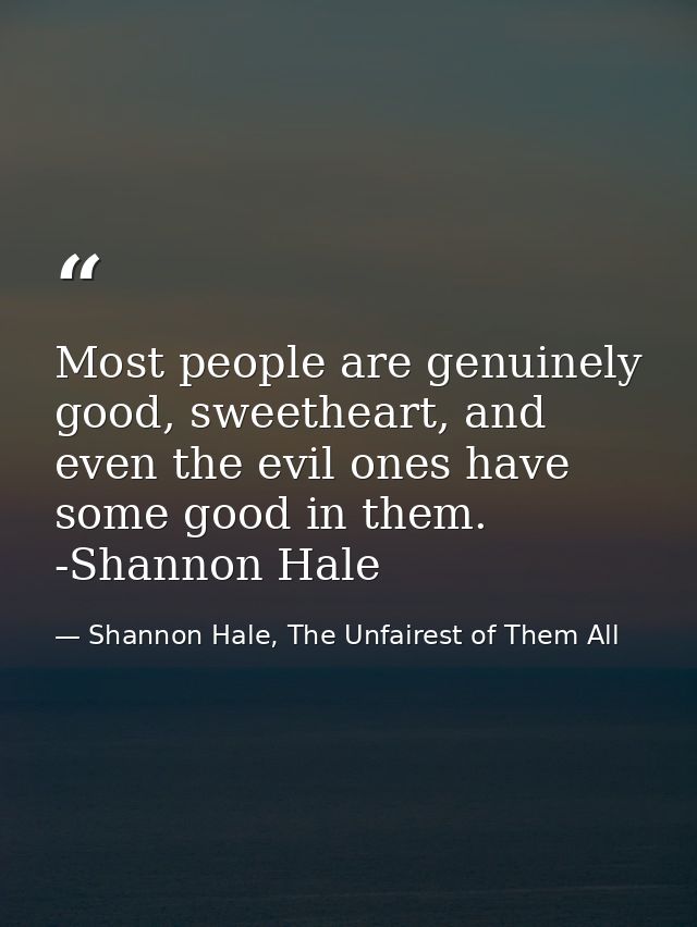 Most people are genuinely good, sweetheart, and even the evil ones have some good in them. -Shannon Hale — Shannon Hale, The Unfairest of Them All