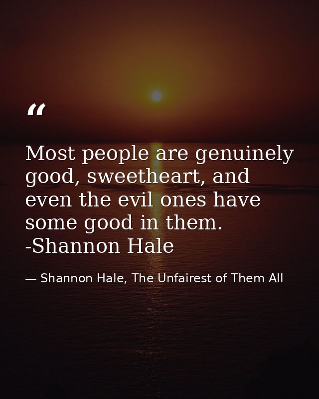 Most people are genuinely good, sweetheart, and even the evil ones have some good in them. -Shannon Hale — Shannon Hale, The Unfairest of Them All