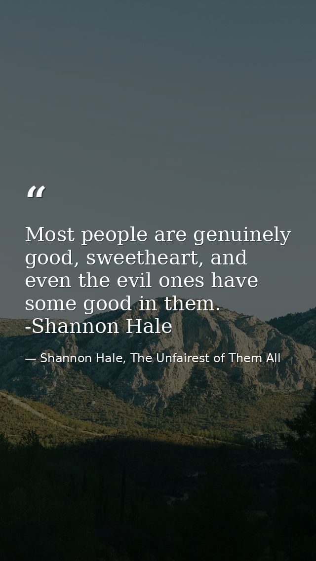 Most people are genuinely good, sweetheart, and even the evil ones have some good in them. -Shannon Hale — Shannon Hale, The Unfairest of Them All
