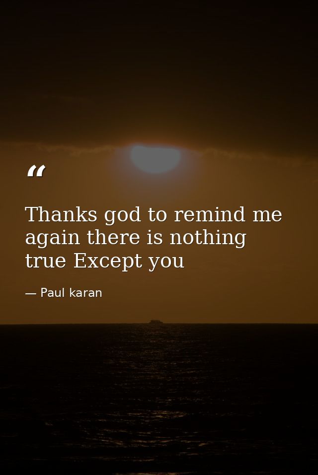 Thanks god to remind me again there is nothing true Except you — Paul karan