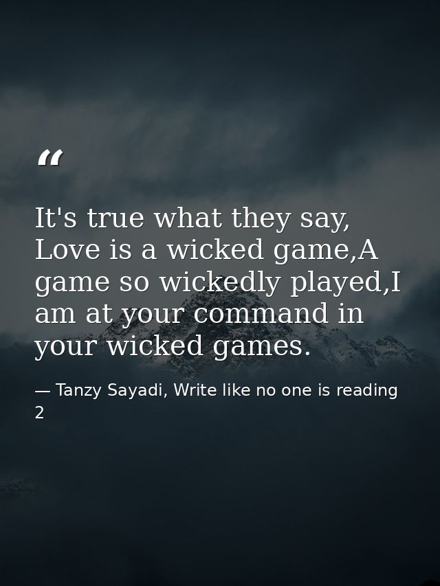 It's true what they say, Love is a wicked game,A game so wickedly played,I am at your command in your wicked games. — Tanzy Sayadi, Write like no one is reading 2