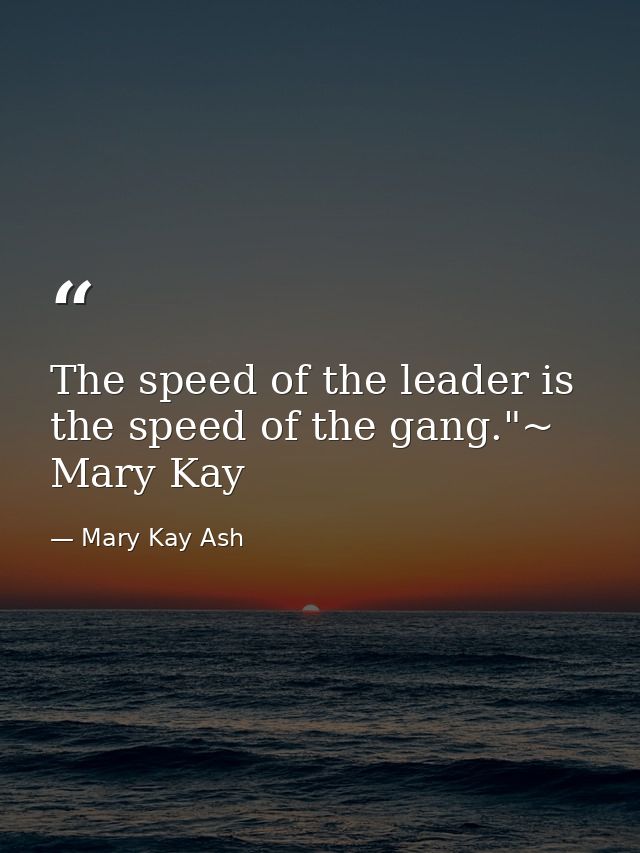 The speed of the leader is the speed of the gang."~ Mary Kay — Mary Kay Ash