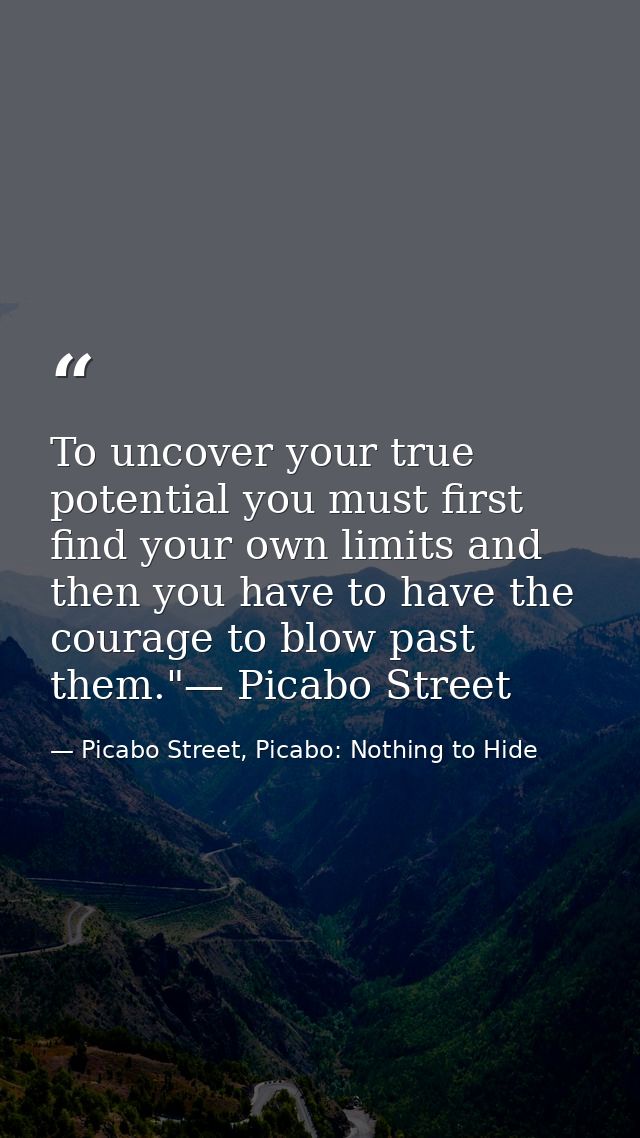 To uncover your true potential you must first find your own limits and then you have to have the courage to blow past th — Picabo Street, Picabo: Nothing to Hide