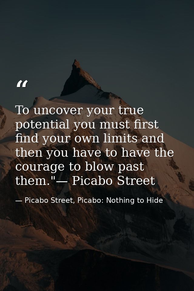 To uncover your true potential you must first find your own limits and then you have to have the courage to blow past th — Picabo Street, Picabo: Nothing to Hide