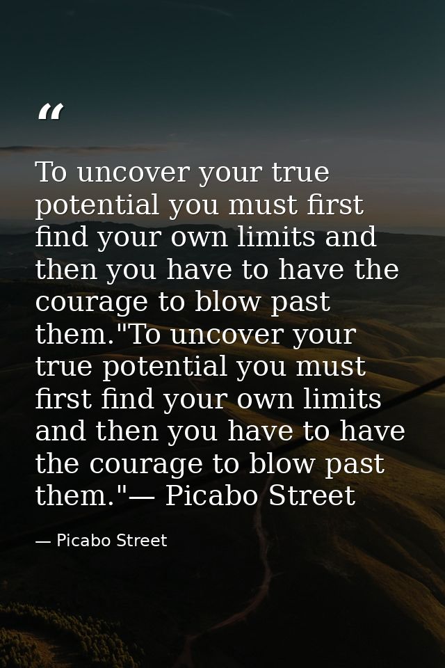 To uncover your true potential you must first find your own limits and then you have to have the courage to blow past th — Picabo Street