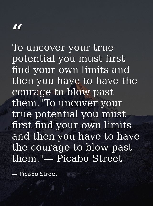 To uncover your true potential you must first find your own limits and then you have to have the courage to blow past th — Picabo Street