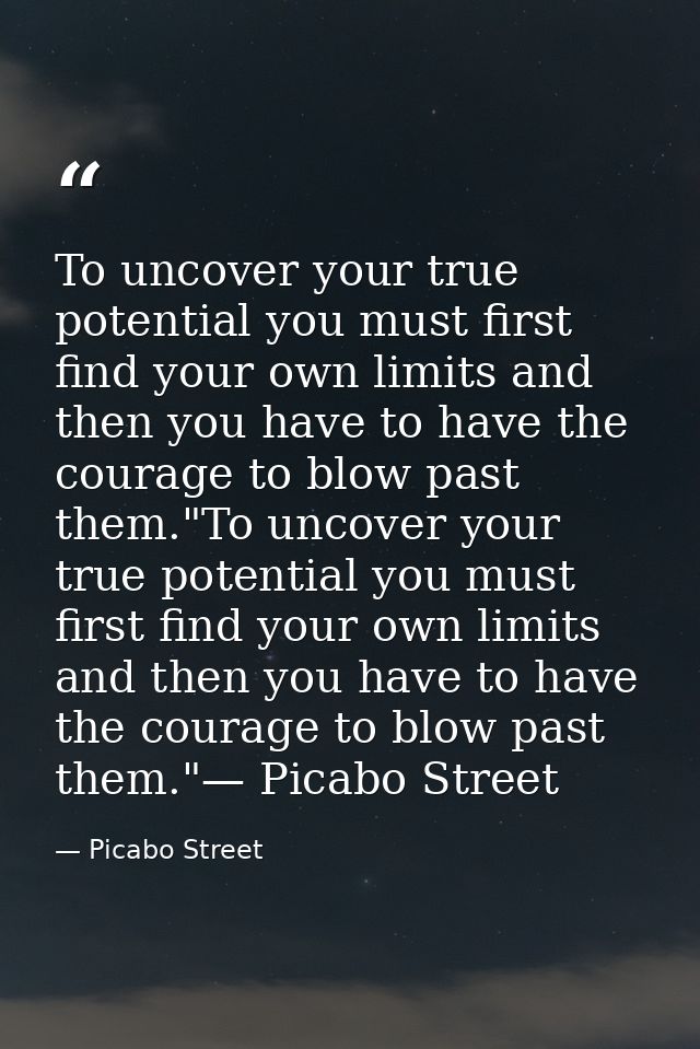 To uncover your true potential you must first find your own limits and then you have to have the courage to blow past th — Picabo Street