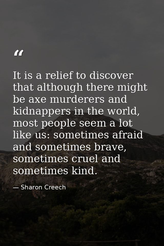 It is a relief to discover that although there might be axe murderers and kidnappers in the world, most people seem a lo — Sharon Creech