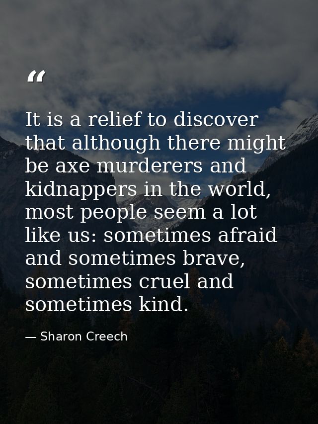 It is a relief to discover that although there might be axe murderers and kidnappers in the world, most people seem a lo — Sharon Creech