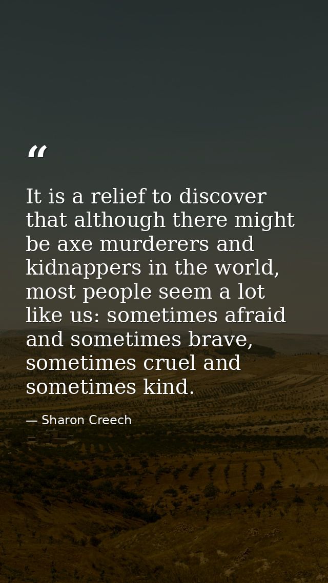 It is a relief to discover that although there might be axe murderers and kidnappers in the world, most people seem a lo — Sharon Creech