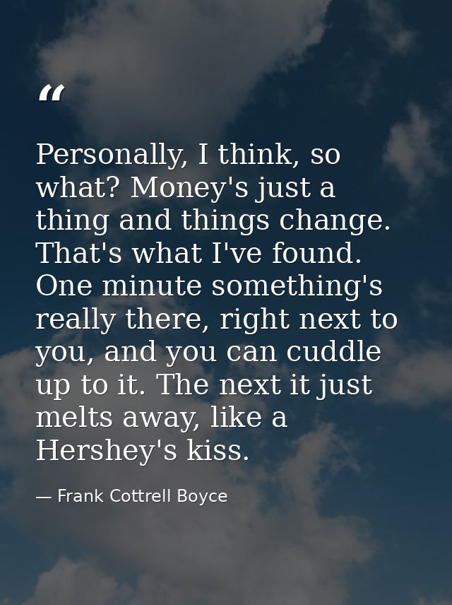 Personally, I think, so what? Money's just a thing and things change. That's what I've found. One minute something's rea — Frank Cottrell Boyce