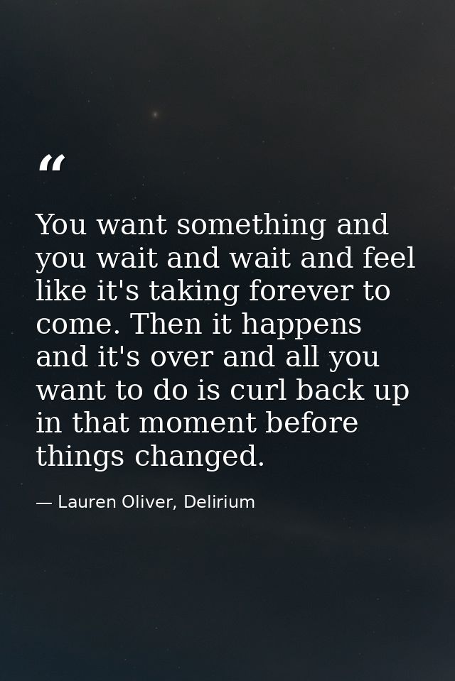 You want something and you wait and wait and feel like it's taking forever to come. Then it happens and it's over and al — Lauren Oliver, Delirium