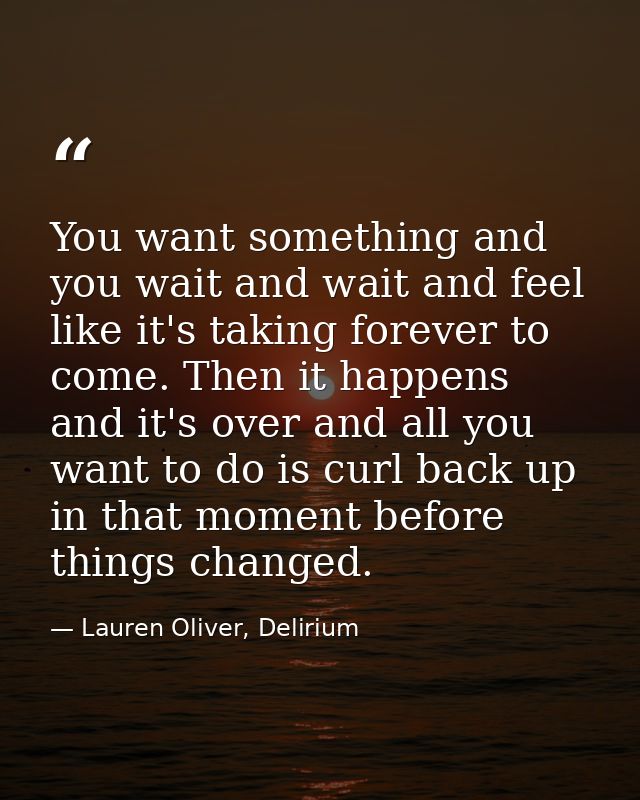 You want something and you wait and wait and feel like it's taking forever to come. Then it happens and it's over and al — Lauren Oliver, Delirium