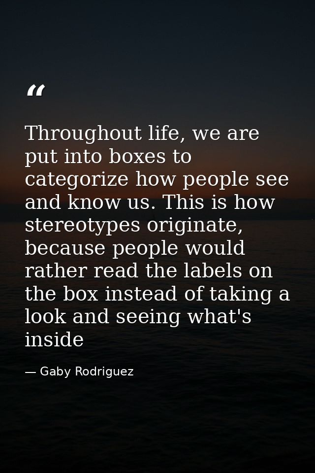 Throughout life, we are put into boxes to categorize how people see and know us. This is how stereotypes originate, beca — Gaby Rodriguez