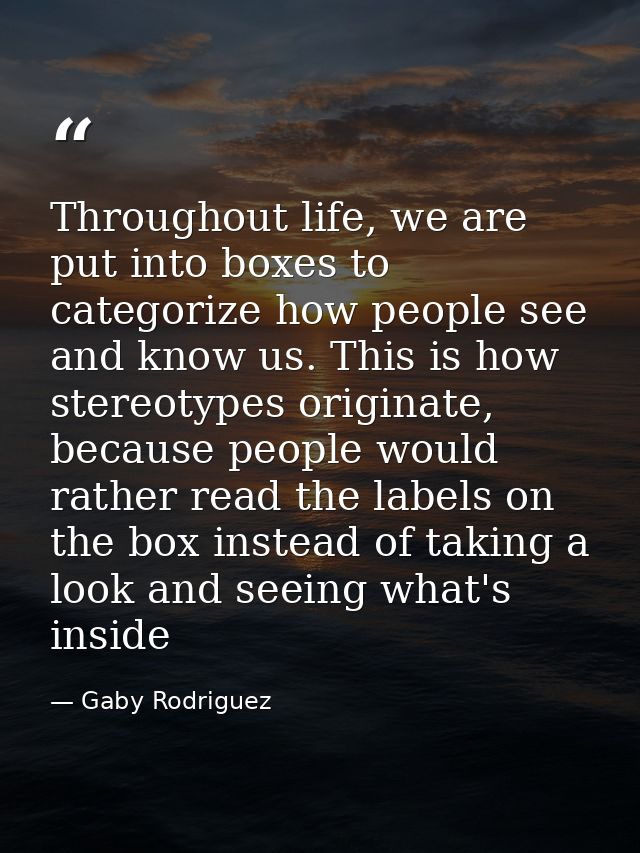 Throughout life, we are put into boxes to categorize how people see and know us. This is how stereotypes originate, beca — Gaby Rodriguez