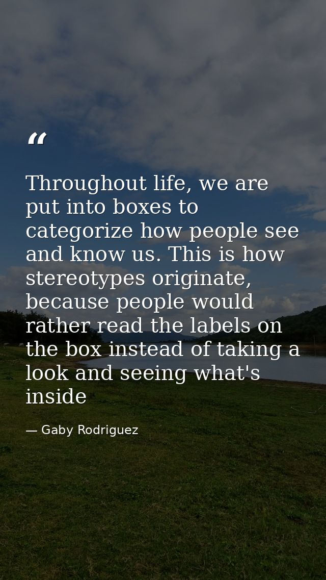 Throughout life, we are put into boxes to categorize how people see and know us. This is how stereotypes originate, beca — Gaby Rodriguez
