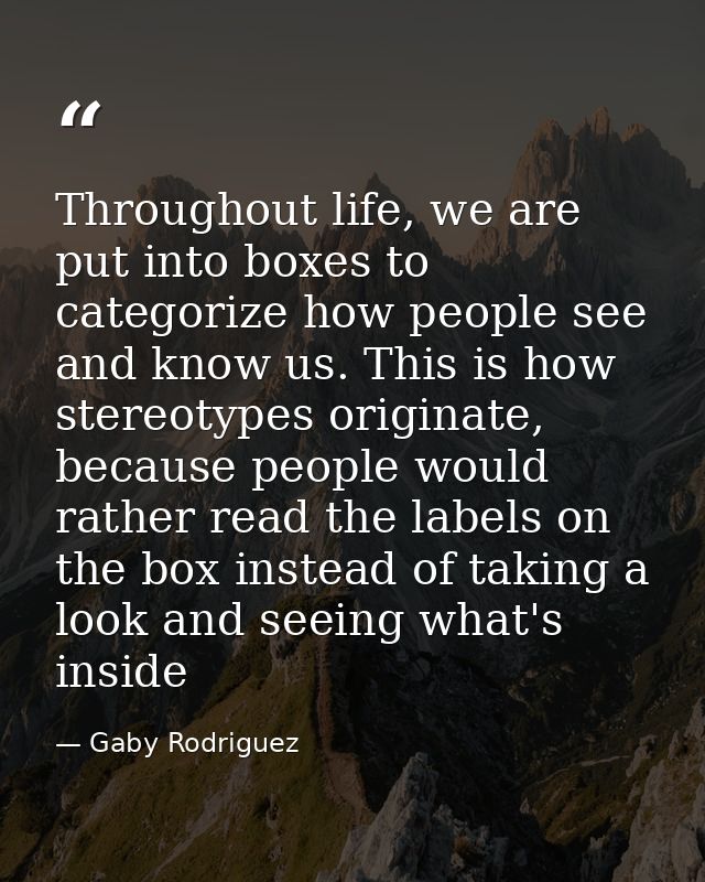 Throughout life, we are put into boxes to categorize how people see and know us. This is how stereotypes originate, beca — Gaby Rodriguez