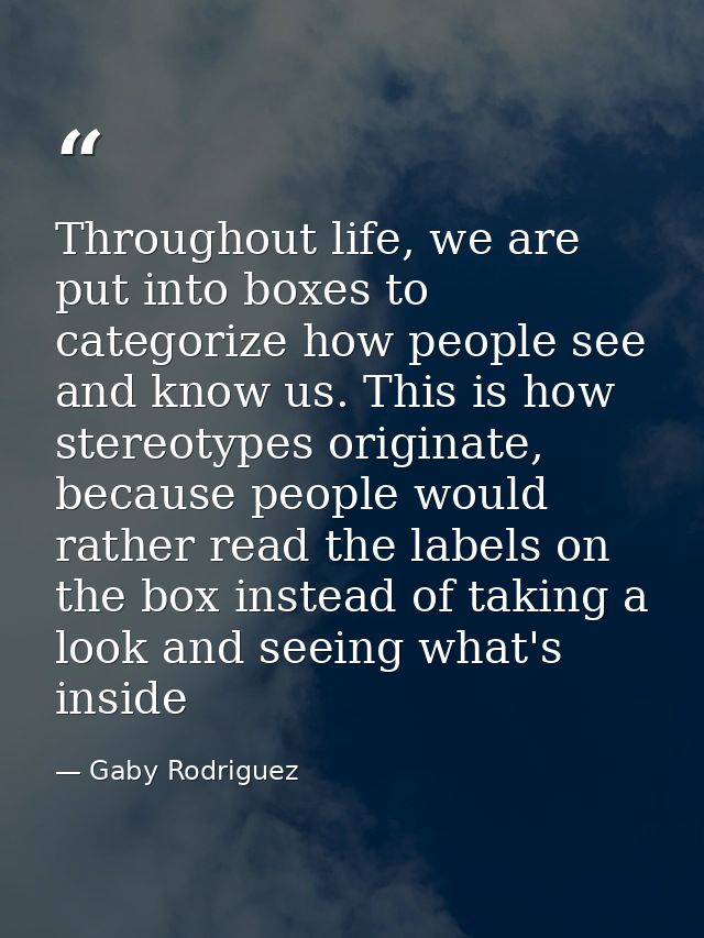 Throughout life, we are put into boxes to categorize how people see and know us. This is how stereotypes originate, beca — Gaby Rodriguez