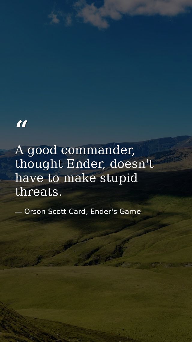 A good commander, thought Ender, doesn't have to make stupid threats. — Orson Scott Card, Ender's Game