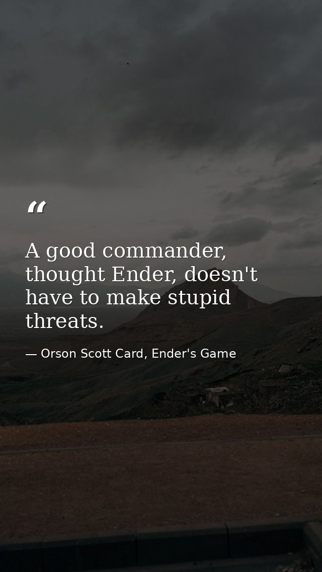 A good commander, thought Ender, doesn't have to make stupid threats. — Orson Scott Card, Ender's Game