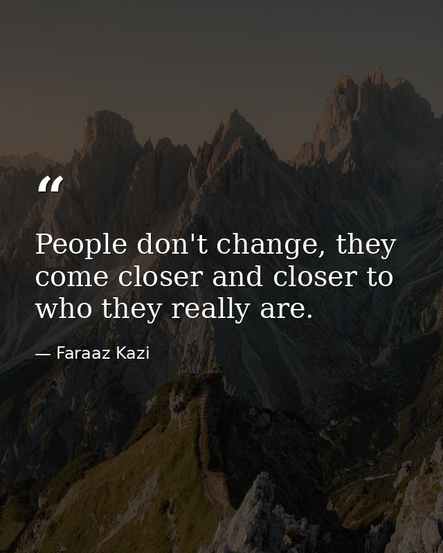 People don't change, they come closer and closer to who they really are. — Faraaz Kazi