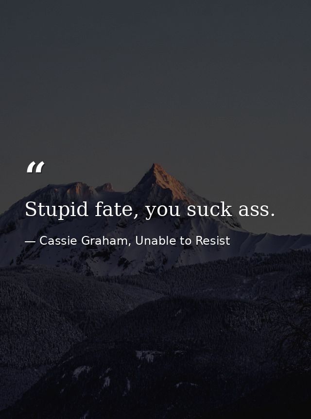 Stupid fate, you suck ass. — Cassie Graham, Unable to Resist