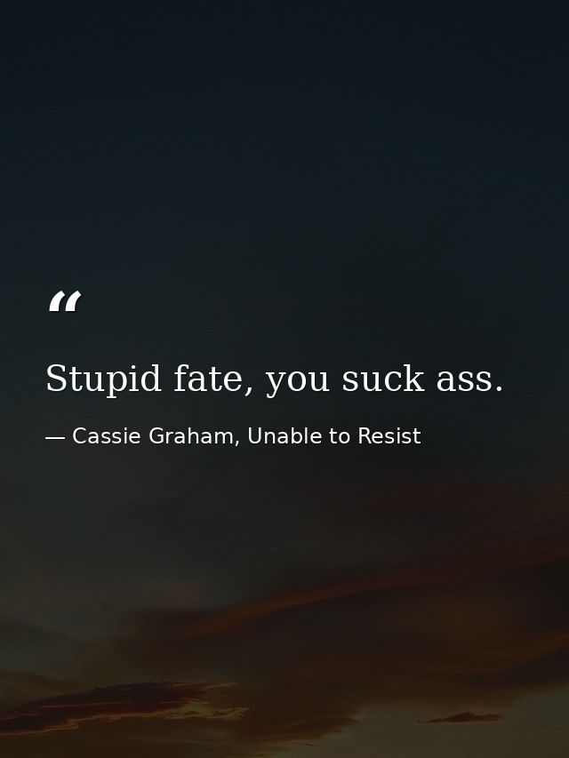 Stupid fate, you suck ass. — Cassie Graham, Unable to Resist