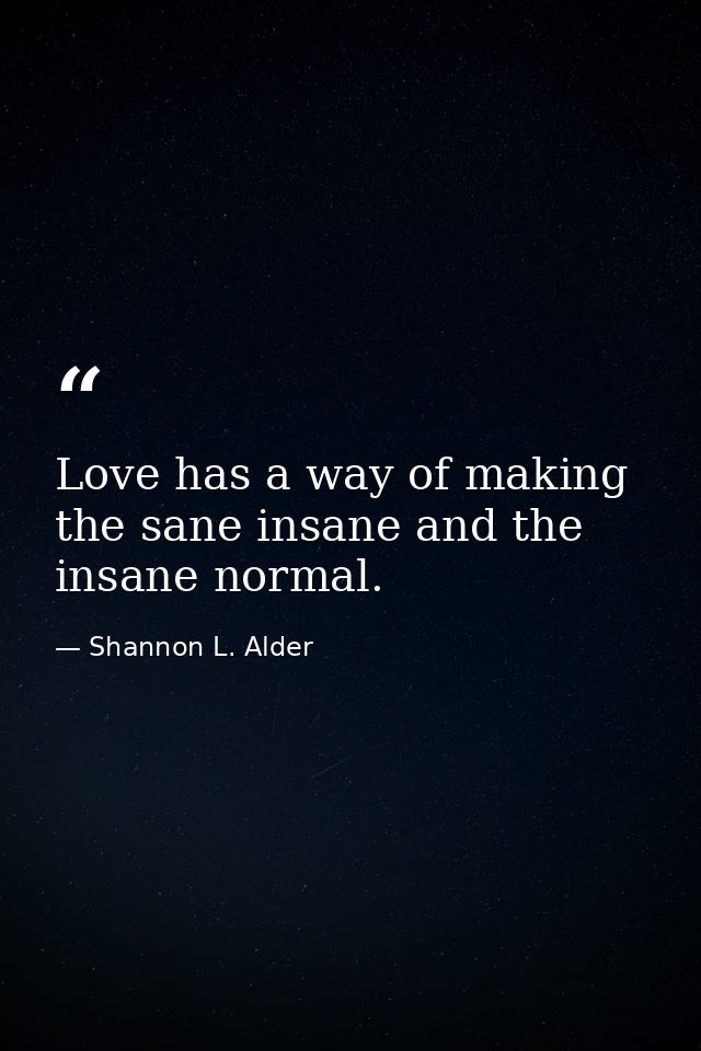 Love has a way of making the sane insane and the insane normal. — Shannon L. Alder