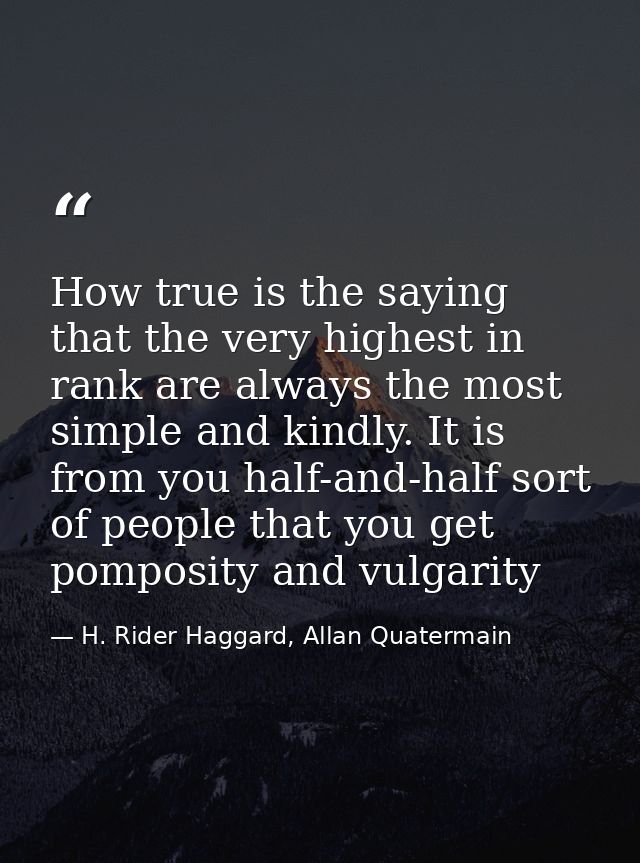 How true is the saying that the very highest in rank are always the most simple and kindly. It is from you half-and-half — H. Rider Haggard, Allan Quatermain