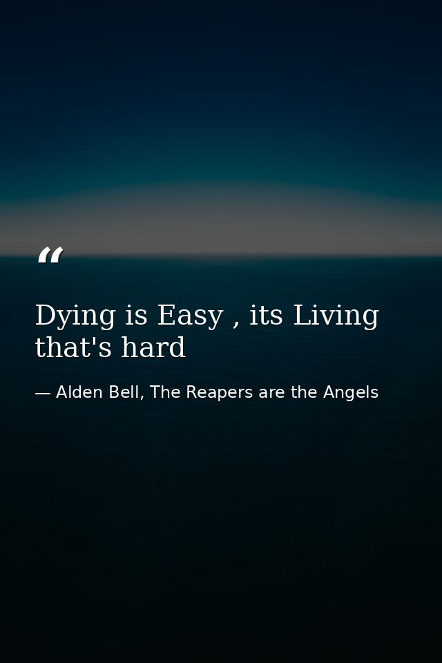Dying is Easy , its Living that's hard — Alden Bell, The Reapers are the Angels