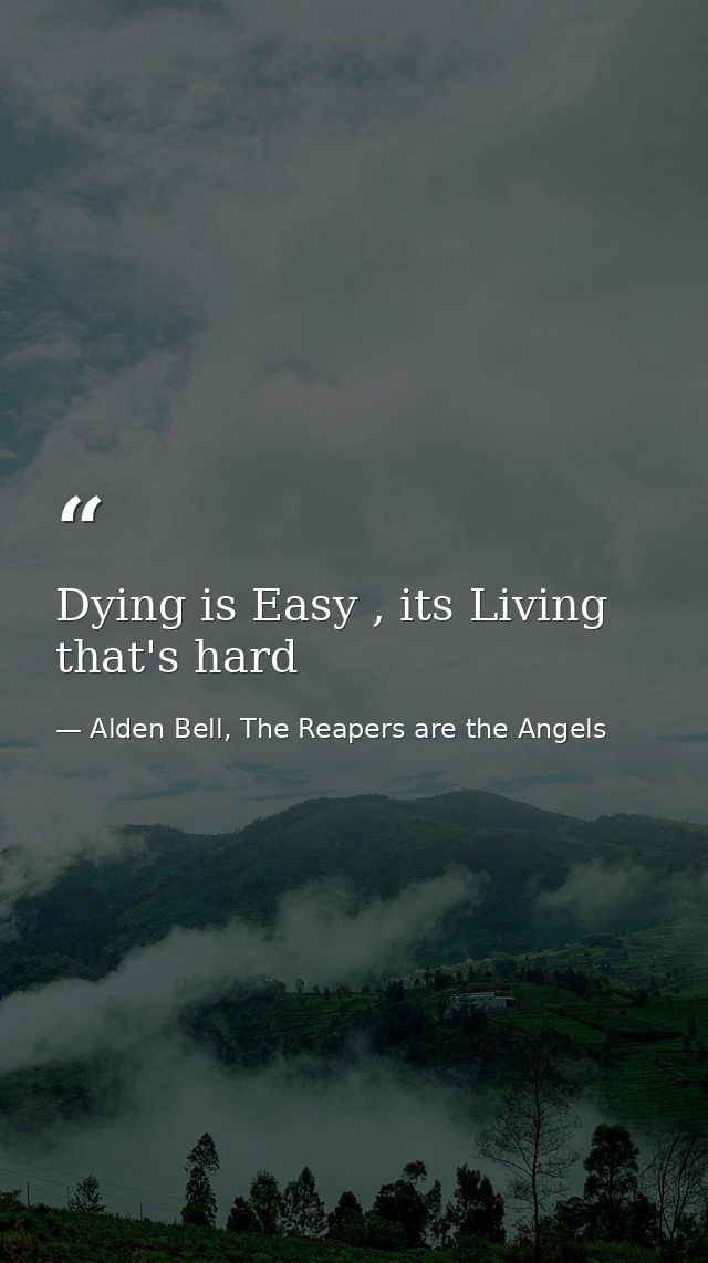 Dying is Easy , its Living that's hard — Alden Bell, The Reapers are the Angels