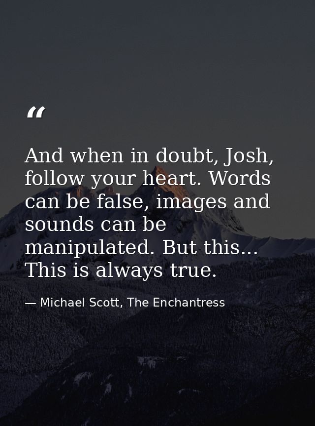 And when in doubt, Josh, follow your heart. Words can be false, images and sounds can be manipulated. But this... This i — Michael Scott, The Enchantress