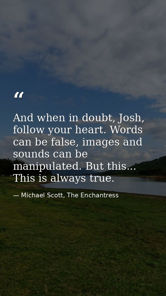 And when in doubt, Josh, follow your heart. Words can be false, images and sounds can be manipulated. But this... This i — Michael Scott, The Enchantress