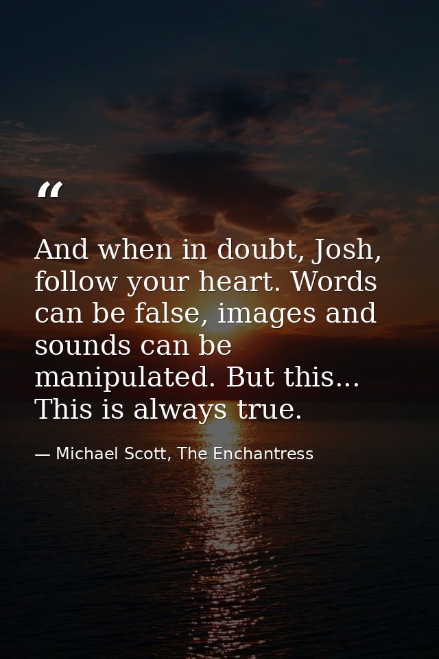 And when in doubt, Josh, follow your heart. Words can be false, images and sounds can be manipulated. But this... This i — Michael Scott, The Enchantress