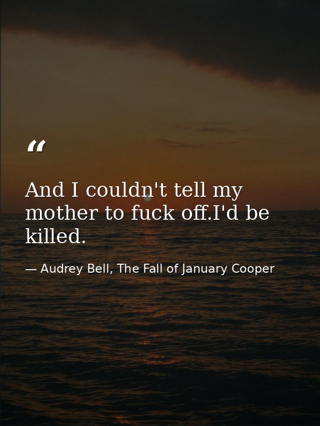 And I couldn't tell my mother to fuck off.I'd be killed. — Audrey Bell, The Fall of January Cooper