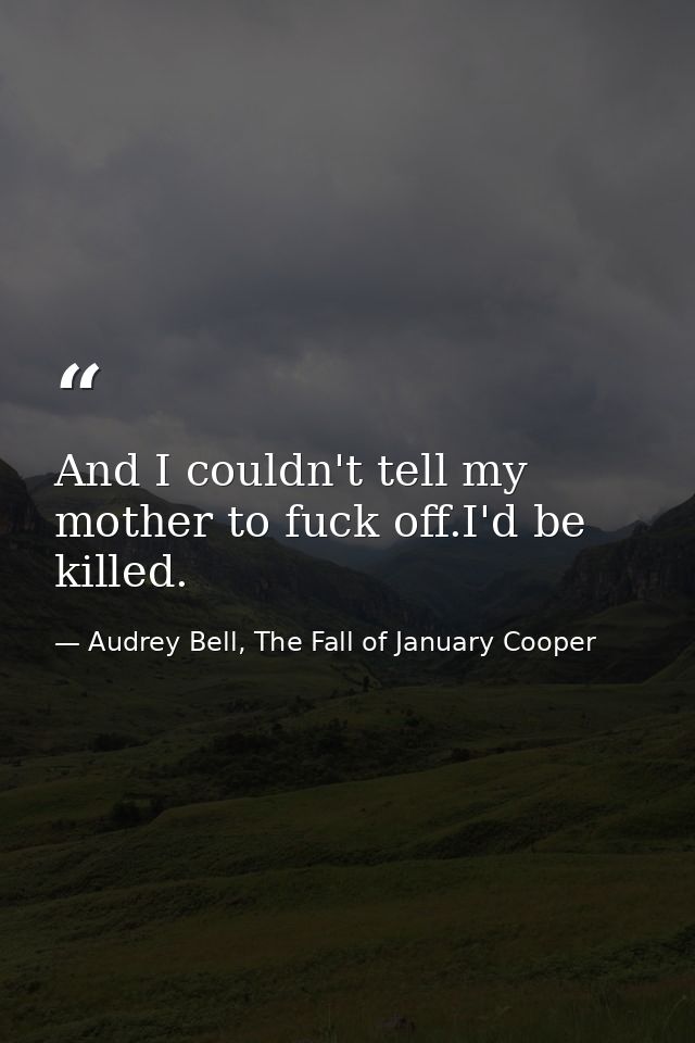 And I couldn't tell my mother to fuck off.I'd be killed. — Audrey Bell, The Fall of January Cooper