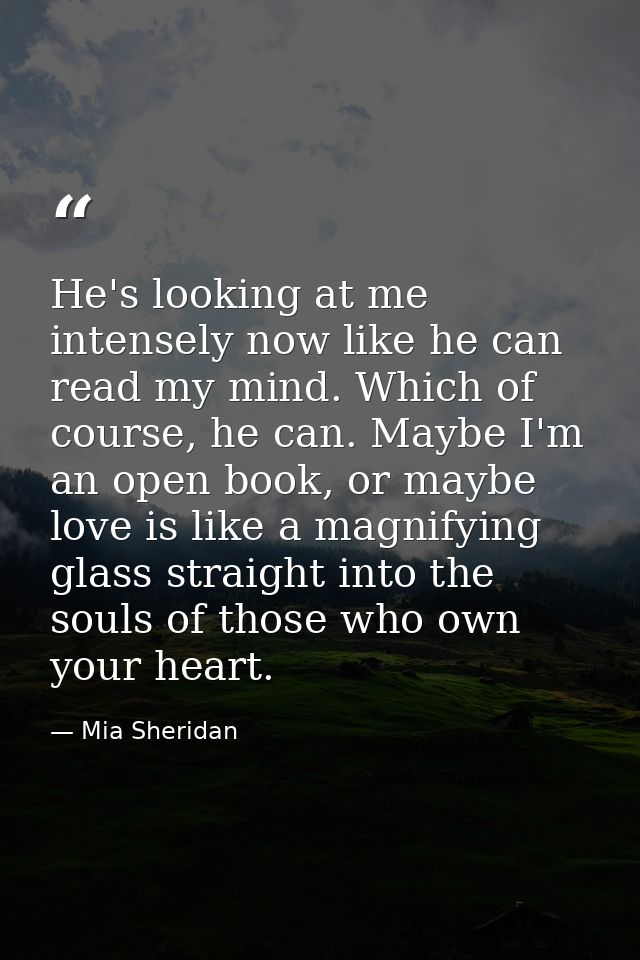 He's looking at me intensely now like he can read my mind. Which of course, he can. Maybe I'm an open book, or maybe lov — Mia Sheridan
