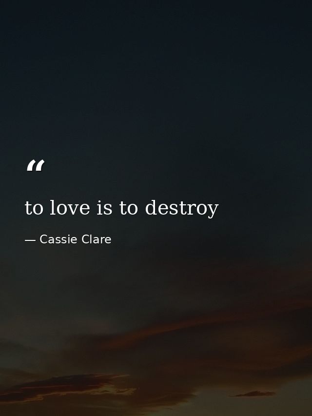 to love is to destroy — Cassie Clare