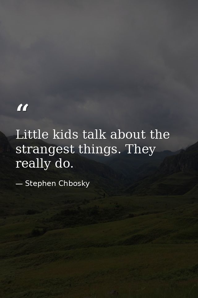 Little kids talk about the strangest things. They really do. — Stephen Chbosky