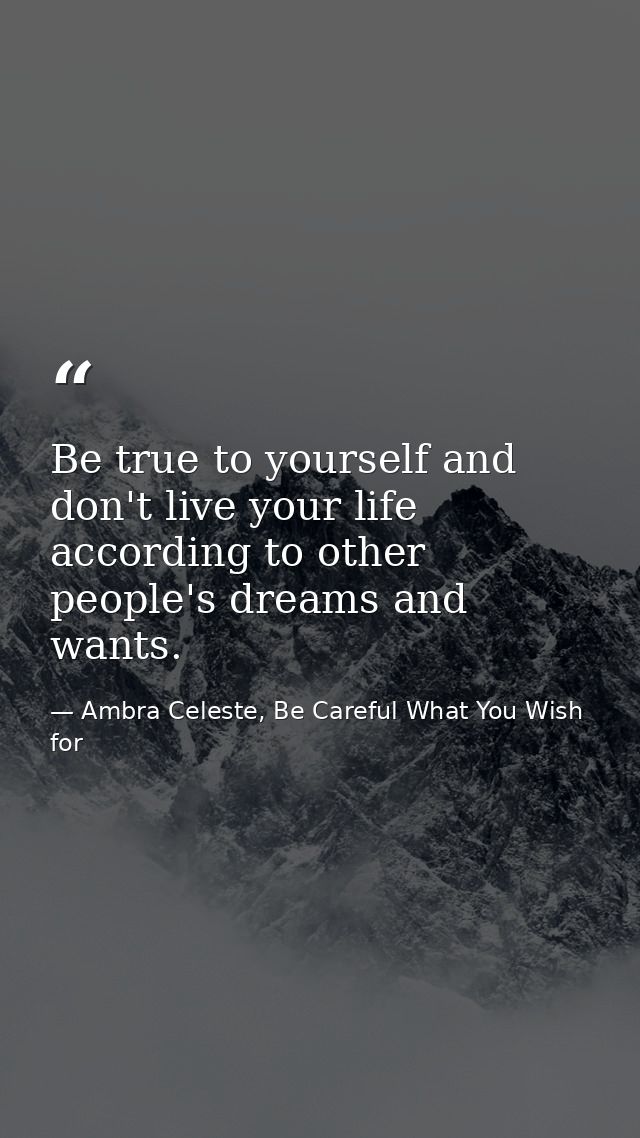 Be true to yourself and don't live your life according to other people's dreams and wants. — Ambra Celeste, Be Careful What You Wish for