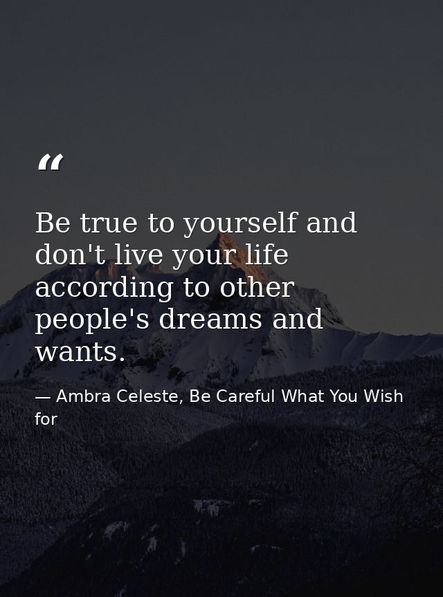 Be true to yourself and don't live your life according to other people's dreams and wants. — Ambra Celeste, Be Careful What You Wish for