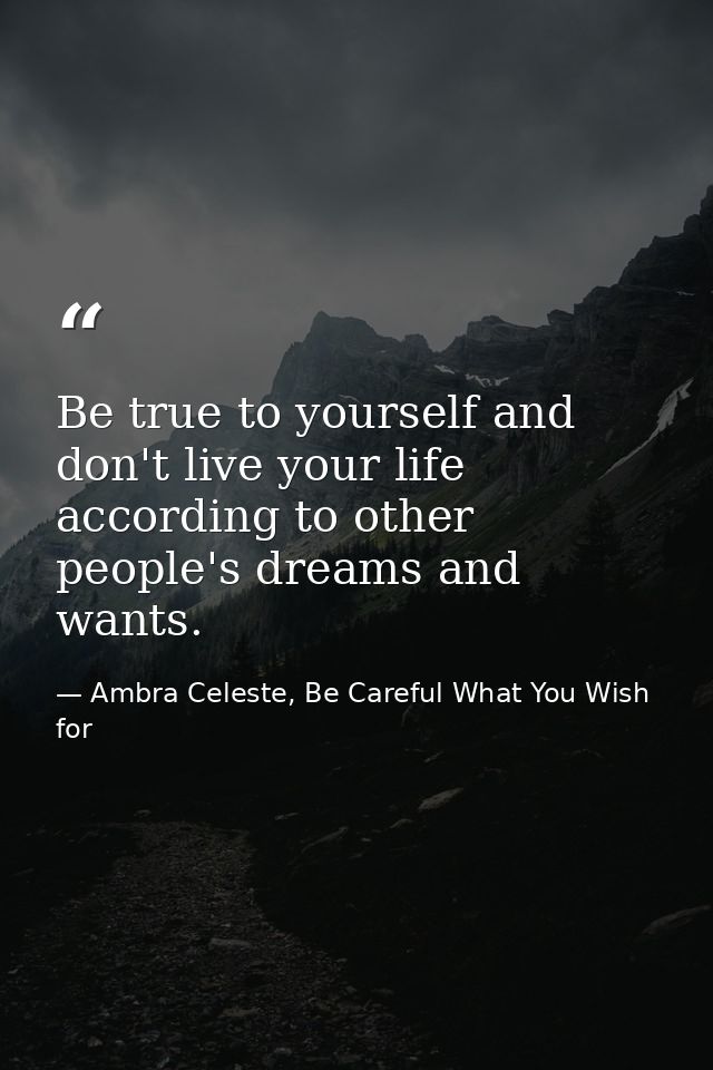 Be true to yourself and don't live your life according to other people's dreams and wants. — Ambra Celeste, Be Careful What You Wish for